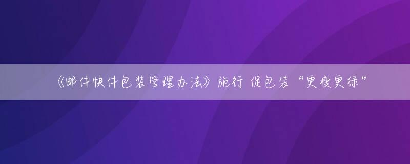 《邮件快件包装管理办法》施行 促包装“更瘦更绿”